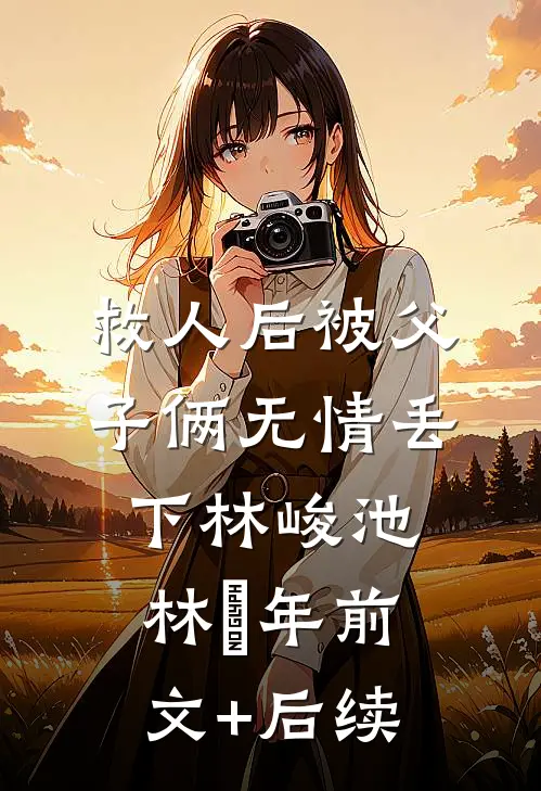 救人后被父子俩无情丢下林峻池林璟年前文+后续