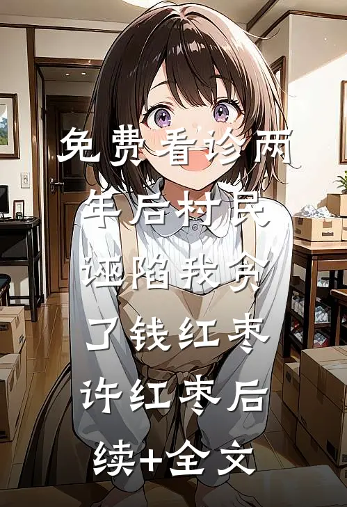 免费看诊两年后村民诬陷我贪了钱红枣许红枣后续+全文