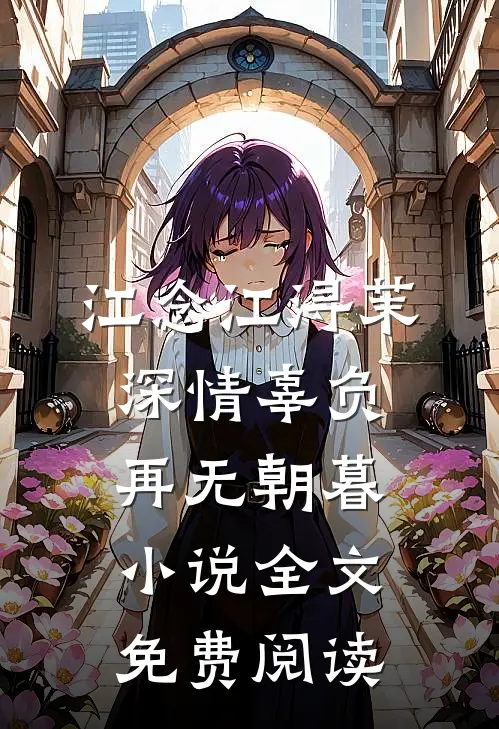 江念江浔茉深情辜负，再无朝暮小说全文免费阅读