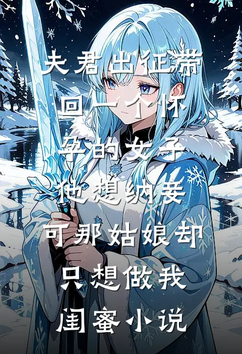 夫君出征带回一个怀孕的女子，他想纳妾，可那姑娘却只想做我闺蜜小说