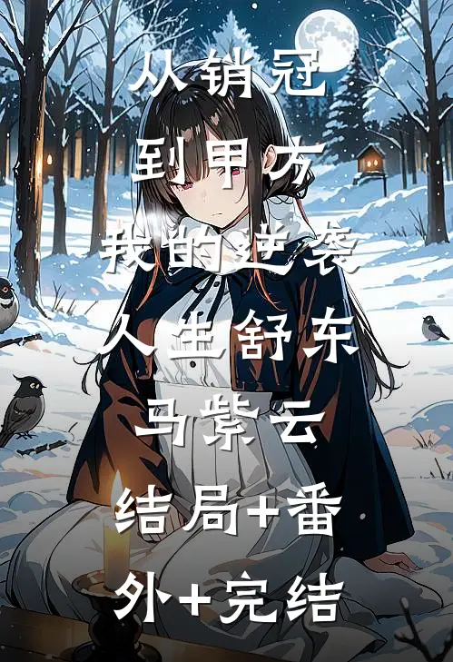 从销冠到甲方：我的逆袭人生舒东马紫云:结局+番外+完结