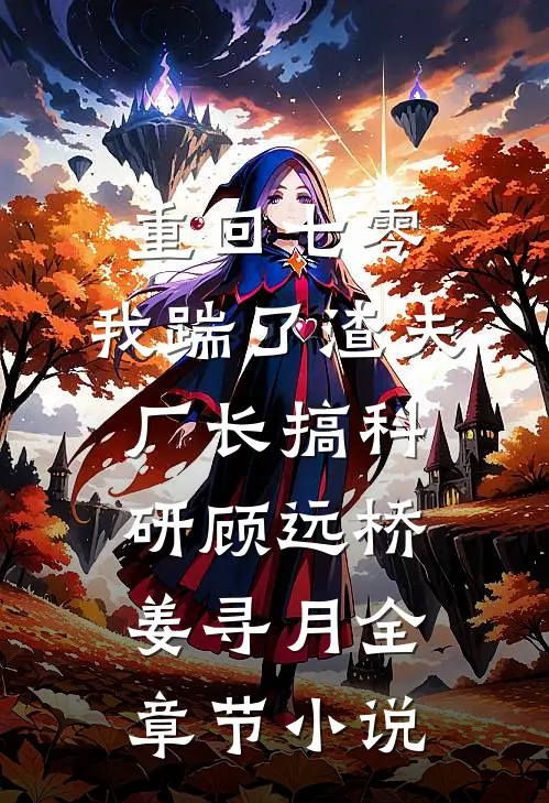 重回七零，我踹了渣夫厂长搞科研顾远桥姜寻月全章节小说