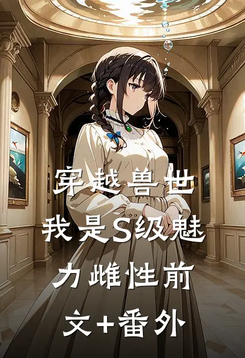 穿越兽世，我是S级魅力雌性前文+番外