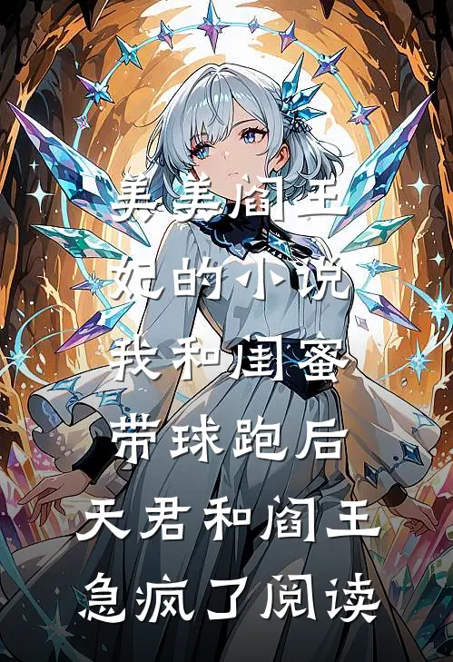 美美阎王妃的小说我和闺蜜带球跑后，天君和阎王急疯了阅读