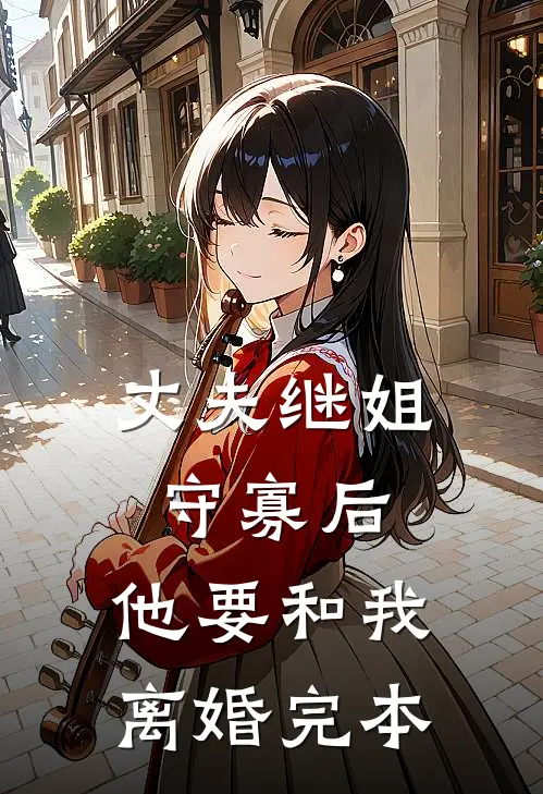 丈夫继姐守寡后，他要和我离婚完本