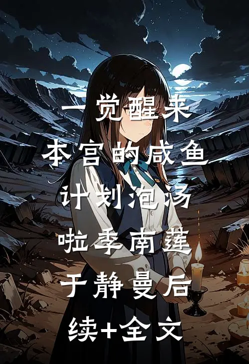 一觉醒来，本宫的咸鱼计划泡汤啦季南莲于静曼后续+全文