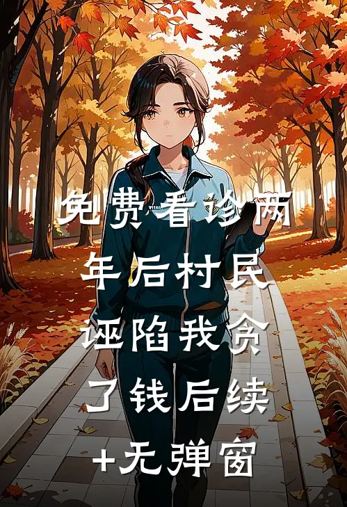 免费看诊两年后村民诬陷我贪了钱后续+无弹窗