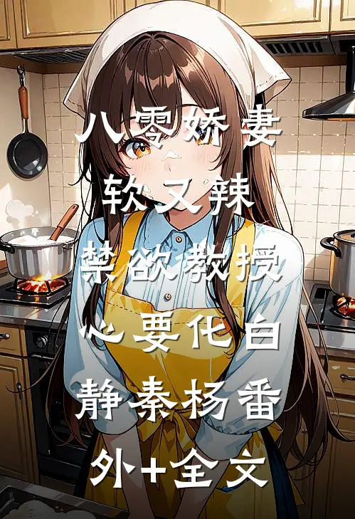 八零娇妻软又辣，禁欲教授心要化白静秦杨(番外)+(全文)