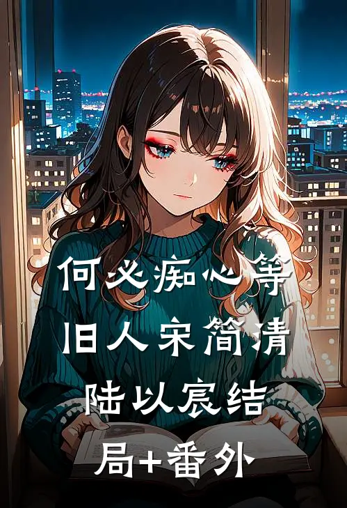 何必痴心等旧人宋简清陆以宸结局+番外