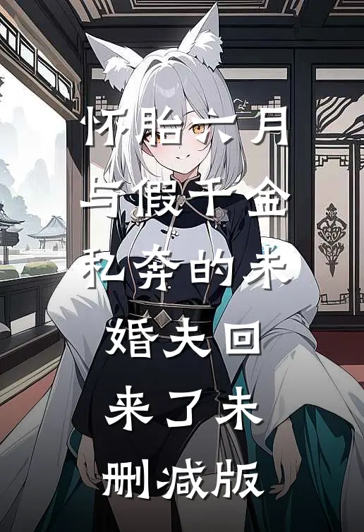 怀胎六月，与假千金私奔的未婚夫回来了未删减版