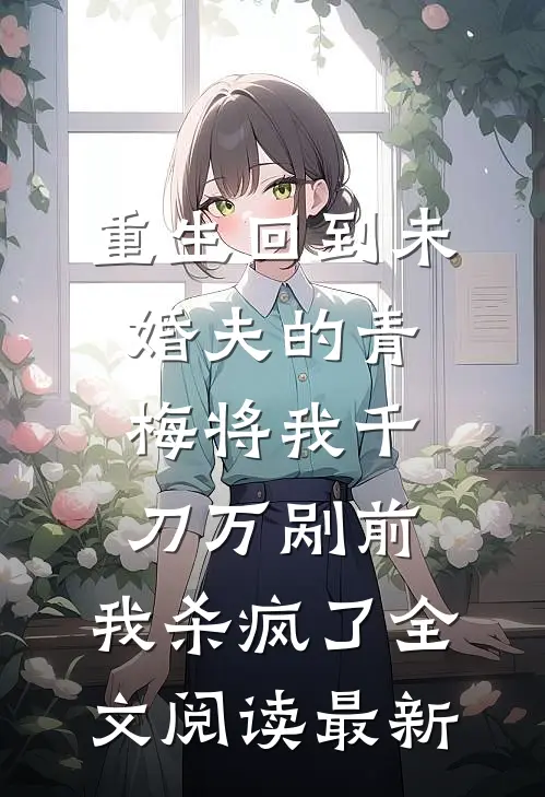 重生回到未婚夫的青梅将我千刀万剐前，我杀疯了全文阅读最新