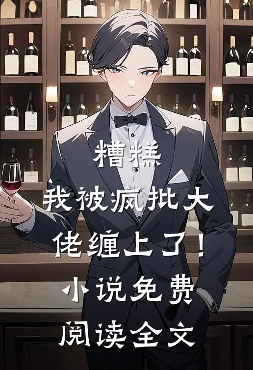 糟糕，我被疯批大佬缠上了！小说免费阅读全文