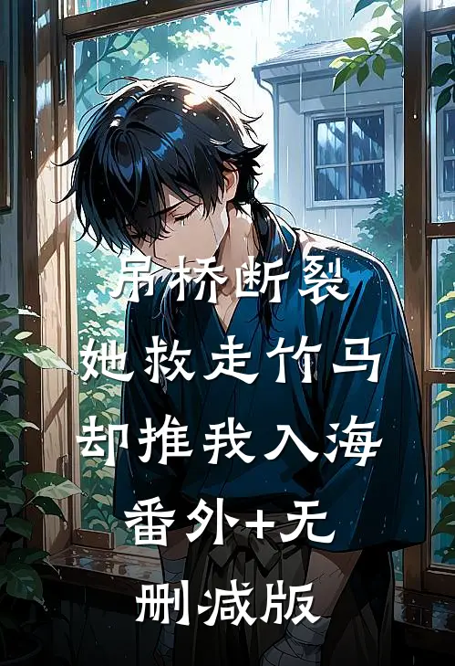 吊桥断裂，她救走竹马却推我入海:番外+无删减版