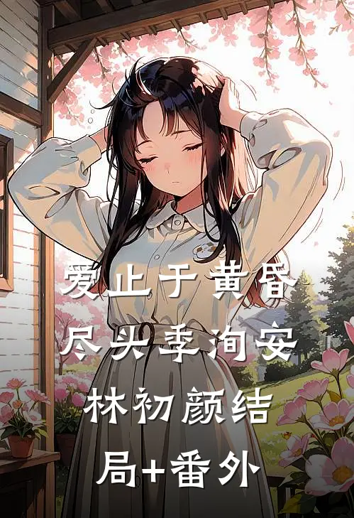 爱止于黄昏尽头季洵安林初颜结局+番外