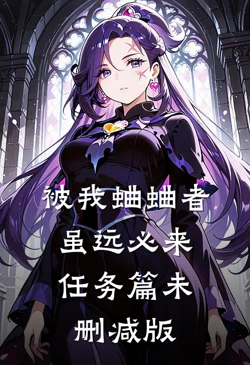 被我蛐蛐者，虽远必来--任务篇未删减版
