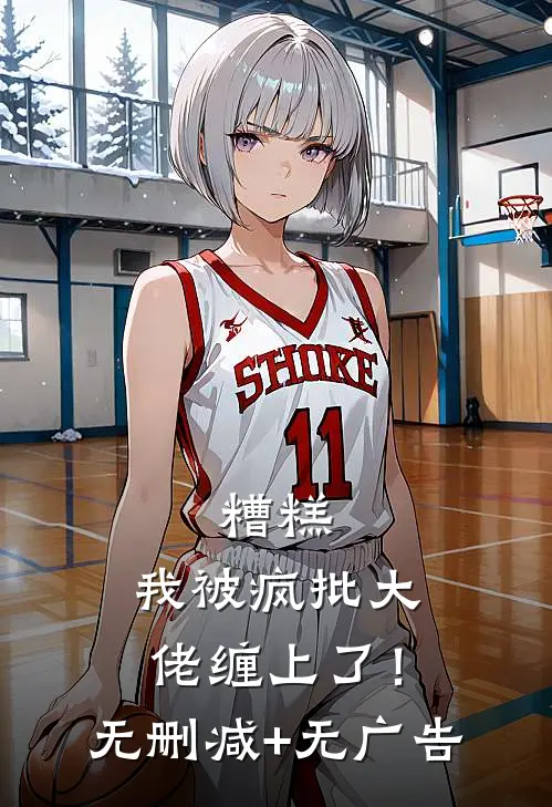 糟糕，我被疯批大佬缠上了！无删减+无广告
