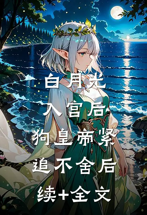白月光入宫后，狗皇帝紧追不舍后续+全文