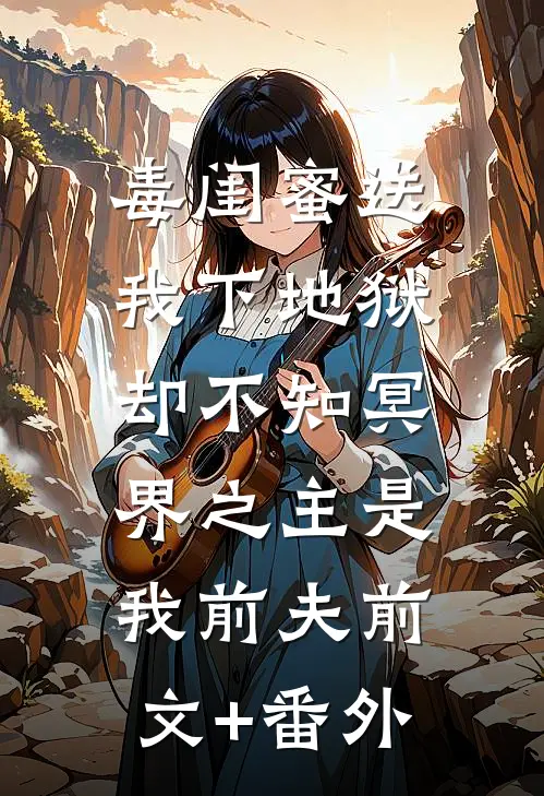 毒闺蜜送我下地狱，却不知冥界之主是我前夫前文+番外