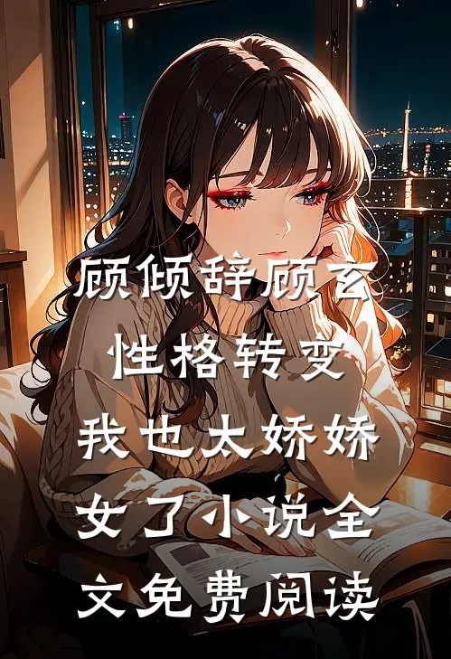 顾倾辞顾玄性格转变，我也太娇娇女了小说全文免费阅读