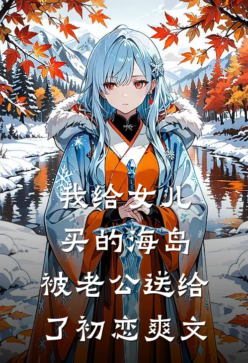 我给女儿买的海岛，被老公送给了初恋爽文