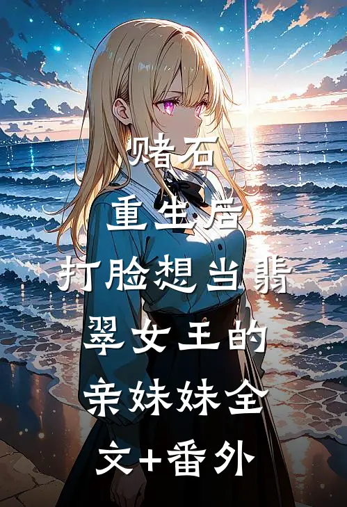 赌石：重生后，打脸想当翡翠女王的亲妹妹全文+番外