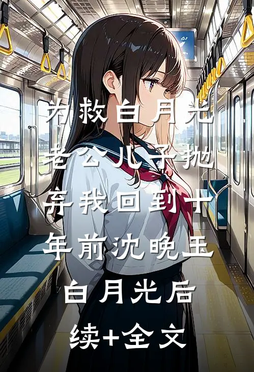 为救白月光，老公儿子抛弃我回到十年前沈晚玉白月光后续+全文