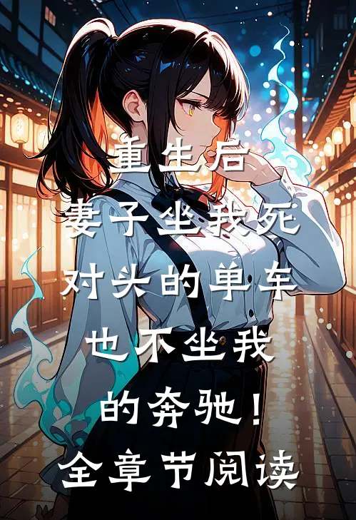 重生后，妻子坐我死对头的单车也不坐我的奔驰！全章节阅读