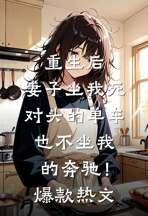 重生后，妻子坐我死对头的单车也不坐我的奔驰！爆款热文