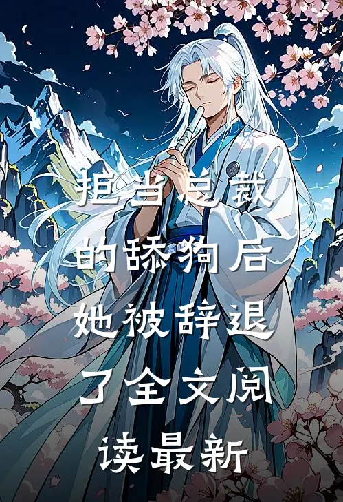 拒当总裁的舔狗后，她被辞退了全文阅读最新
