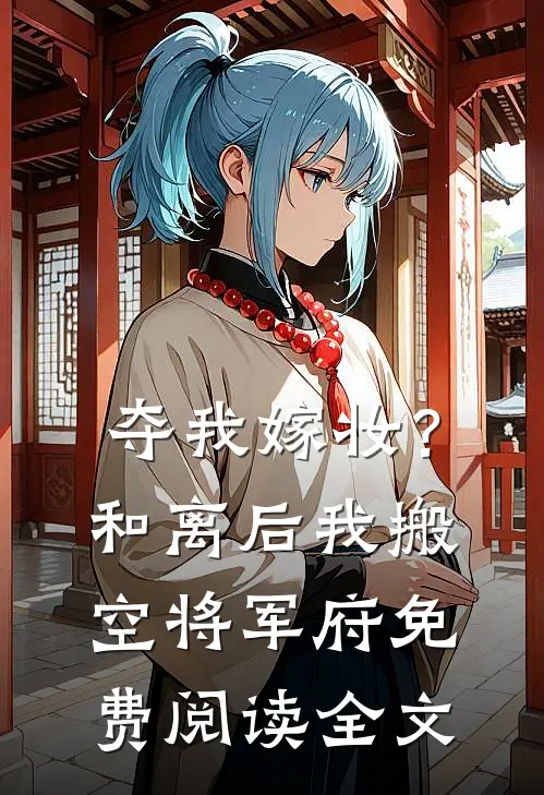 夺我嫁妆？和离后我搬空将军府免费阅读全文