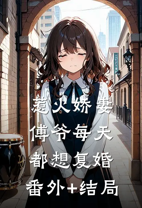 惹火娇妻：傅爷每天都想复婚:(番外)+(结局)