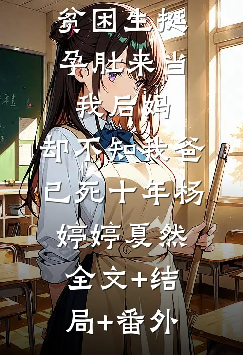 贫困生挺孕肚来当我后妈，却不知我爸已死十年杨婷婷夏然全文+结局+番外