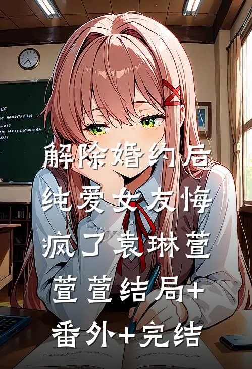 解除婚约后，纯爱女友悔疯了袁琳萱萱萱结局+番外+完结