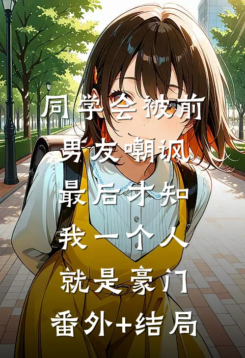 同学会被前男友嘲讽，最后才知我一个人就是豪门:(番外)+(结局)