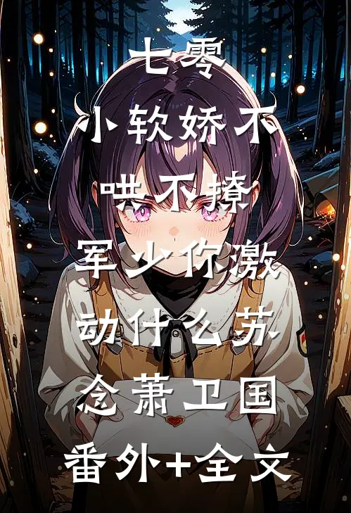 七零：小软娇不哄不撩，军少你激动什么苏念萧卫国:(番外)+(全文)