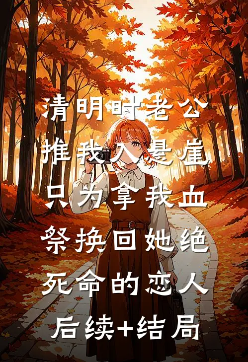 清明时老公推我入悬崖，只为拿我血祭换回她绝死命的恋人后续+结局