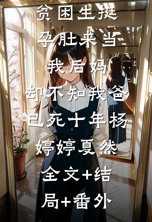 贫困生挺孕肚来当我后妈，却不知我爸已死十年杨婷婷夏然:全文+结局+番外