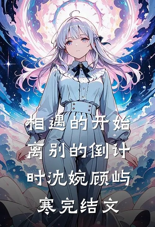 相遇的开始，离别的倒计时沈婉顾屿寒完结文