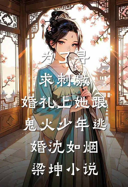 为了寻求刺激，婚礼上她跟鬼火少年逃婚沈如烟梁坤小说