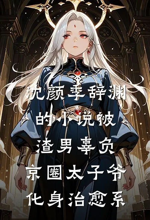 沈颜季辞渊的小说被渣男辜负，京圈太子爷化身治愈系
