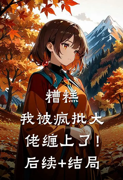 糟糕，我被疯批大佬缠上了！后续+结局