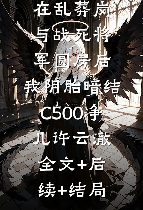 在乱葬岗与战死将军圆房后，我阴胎暗结C500净儿许云澈全文+后续+结局