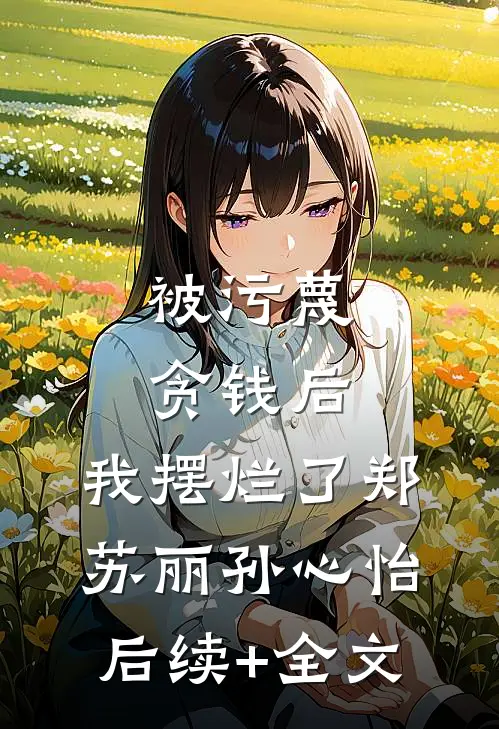 被污蔑贪钱后，我摆烂了郑苏丽孙心怡后续+全文