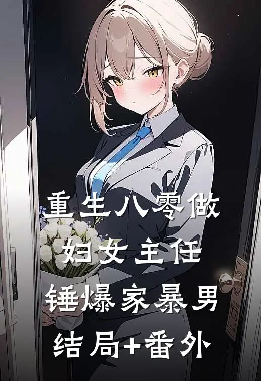 重生八零做妇女主任，锤爆家暴男结局+番外