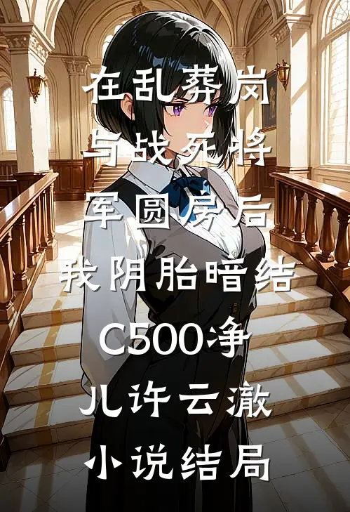 在乱葬岗与战死将军圆房后，我阴胎暗结C500净儿许云澈小说结局