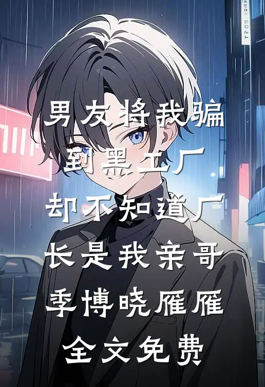 男友将我骗到黑工厂，却不知道厂长是我亲哥季博晓雁雁全文免费