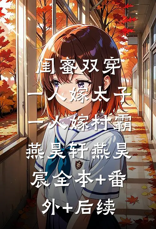 闺蜜双穿，一人嫁太子一人嫁村霸燕昊轩燕昊宸全本+番外+后续