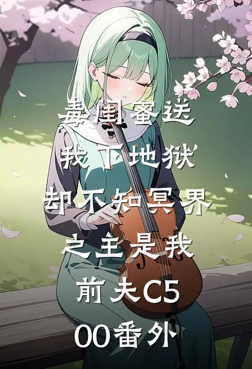 毒闺蜜送我下地狱，却不知冥界之主是我前夫C500番外
