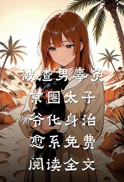 被渣男辜负，京圈太子爷化身治愈系免费阅读全文
