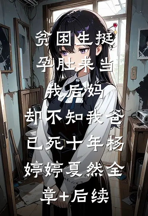 贫困生挺孕肚来当我后妈，却不知我爸已死十年杨婷婷夏然全章+后续